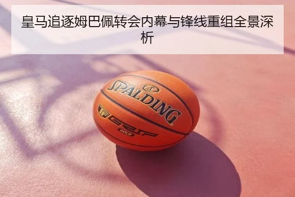 皇马追逐姆巴佩转会内幕与锋线重组全景深析