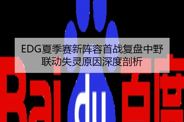 EDG夏季赛新阵容首战复盘中野联动失灵原因深度剖析