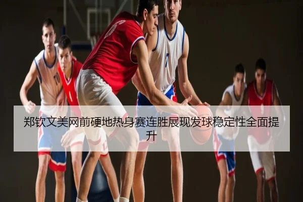郑钦文美网前硬地热身赛连胜展现发球稳定性全面提升