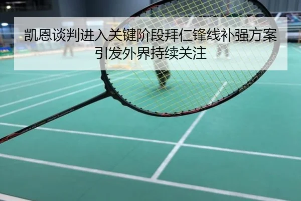 凯恩谈判进入关键阶段拜仁锋线补强方案引发外界持续关注