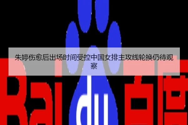 朱婷伤愈后出场时间受控中国女排主攻线轮换仍待观察