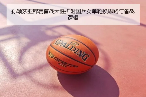 孙颖莎亚锦赛首战大胜折射国乒女单轮换思路与备战逻辑