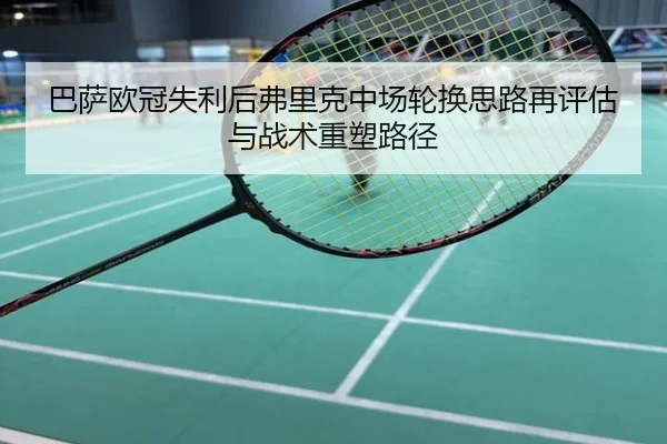 巴萨欧冠失利后弗里克中场轮换思路再评估与战术重塑路径